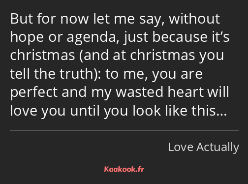 But for now let me say, without hope or agenda, just because it’s christmas and at christmas you…