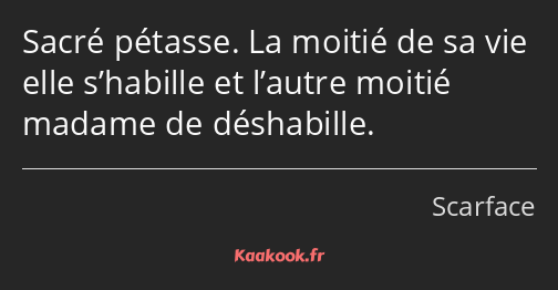 Sacré pétasse. La moitié de sa vie elle s’habille et l’autre moitié madame de déshabille.