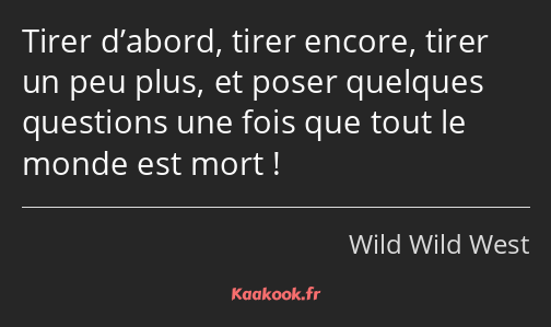 Tirer d’abord, tirer encore, tirer un peu plus, et poser quelques questions une fois que tout le…