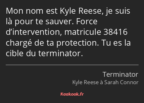 Mon nom est Kyle Reese, je suis là pour te sauver. Force d’intervention, matricule 38416 chargé de…
