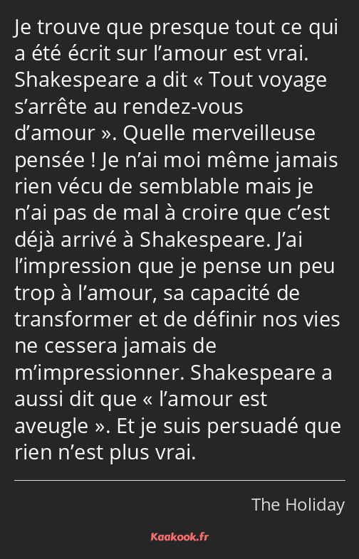 Je trouve que presque tout ce qui a été écrit sur l’amour est vrai. Shakespeare a dit Tout voyage…