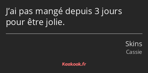 J’ai pas mangé depuis 3 jours pour être jolie.