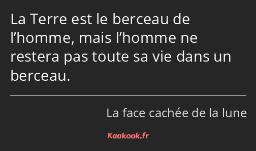 La Terre est le berceau de l’homme, mais l’homme ne restera pas toute sa vie dans un berceau.