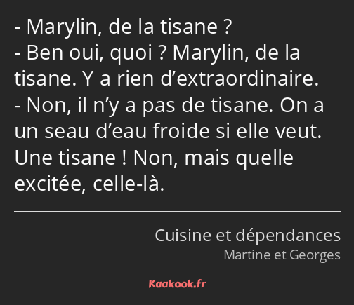 Marylin, de la tisane ? Ben oui, quoi ? Marylin, de la tisane. Y a rien d’extraordinaire. Non, il…