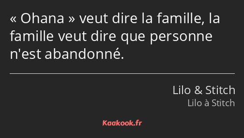 Ohana veut dire la famille, la famille veut dire que personne n'est abandonné.