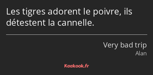 Les tigres adorent le poivre, ils détestent la cannelle.