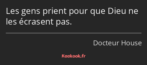 Les gens prient pour que Dieu ne les écrasent pas.