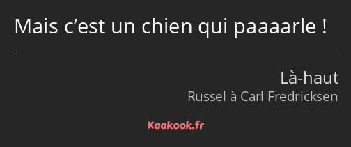 Mais c’est un chien qui paaaarle !