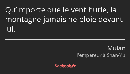 Qu’importe que le vent hurle, la montagne jamais ne ploie devant lui.