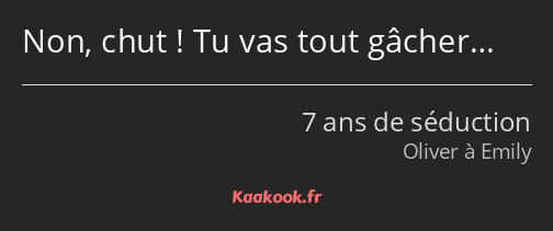 Non, chut ! Tu vas tout gâcher…