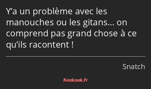 Y’a un problème avec les manouches ou les gitans… on comprend pas grand chose à ce qu’ils racontent…