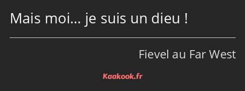 Mais moi… je suis un dieu !