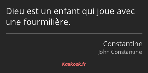 Dieu est un enfant qui joue avec une fourmilière.