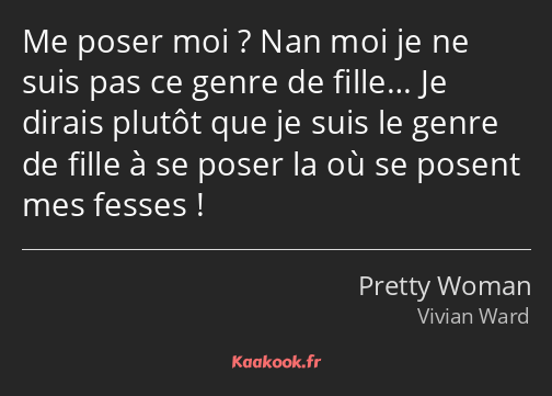 Me poser moi ? Nan moi je ne suis pas ce genre de fille… Je dirais plutôt que je suis le genre de…