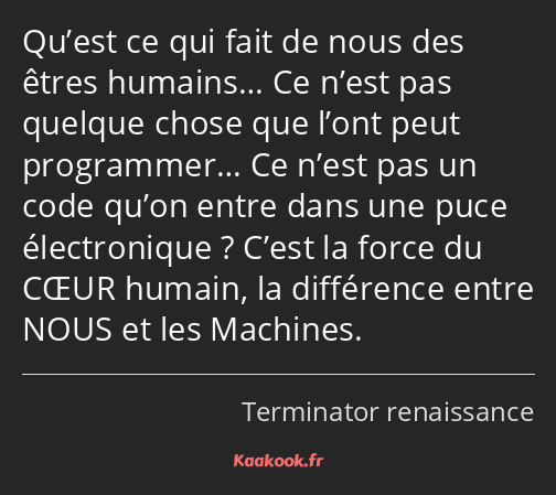 Qu’est ce qui fait de nous des êtres humains… Ce n’est pas quelque chose que l’ont peut programmer……