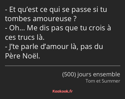 Et qu’est ce qui se passe si tu tombes amoureuse ? Oh… Me dis pas que tu crois à ces trucs là. J’te…