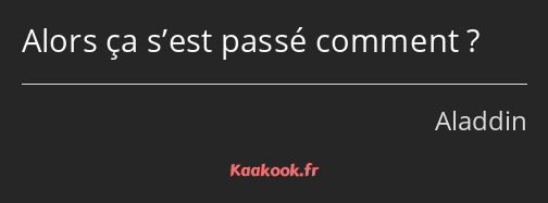 Alors ça s’est passé comment ?