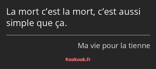 La mort c’est la mort, c’est aussi simple que ça.