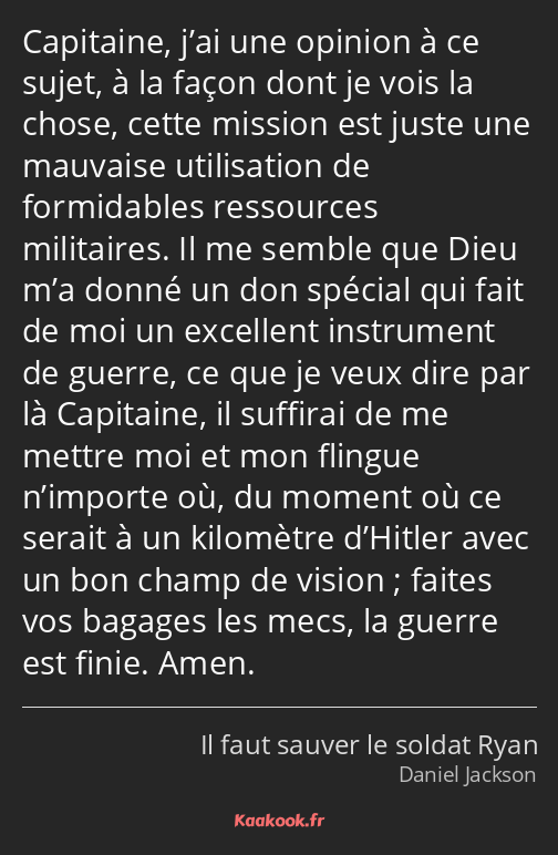 Capitaine, j’ai une opinion à ce sujet, à la façon dont je vois la chose, cette mission est juste…