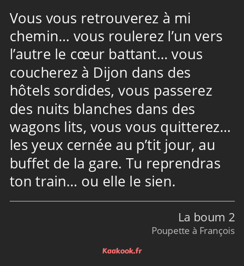 Vous vous retrouverez à mi chemin… vous roulerez l’un vers l’autre le cœur battant… vous coucherez…