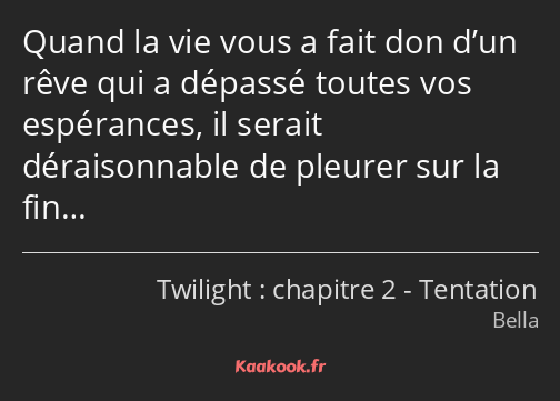 Quand la vie vous a fait don d’un rêve qui a dépassé toutes vos espérances, il serait déraisonnable…