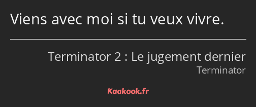 Viens avec moi si tu veux vivre.