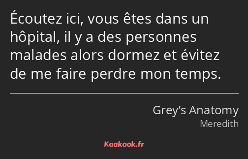 Écoutez ici, vous êtes dans un hôpital, il y a des personnes malades alors dormez et évitez de me…