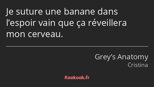 Je suture une banane dans l’espoir vain que ça réveillera mon cerveau.