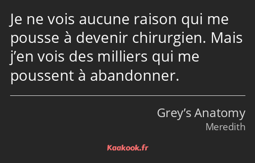 Je ne vois aucune raison qui me pousse à devenir chirurgien. Mais j’en vois des milliers qui me…