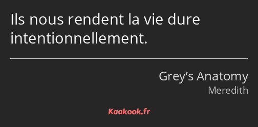 Ils nous rendent la vie dure intentionnellement.