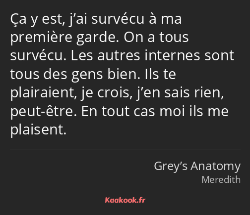 Ça y est, j’ai survécu à ma première garde. On a tous survécu. Les autres internes sont tous des…