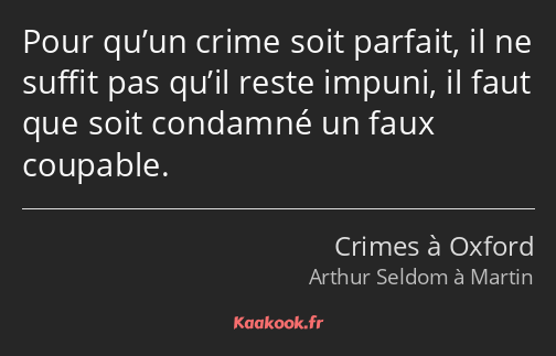 Pour qu’un crime soit parfait, il ne suffit pas qu’il reste impuni, il faut que soit condamné un…