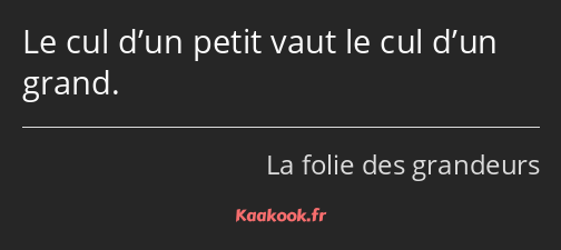 Le cul d’un petit vaut le cul d’un grand.