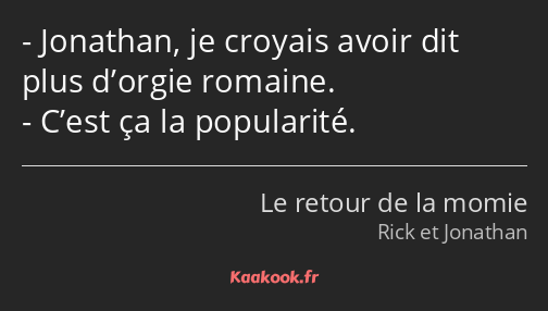 Jonathan, je croyais avoir dit plus d’orgie romaine. C’est ça la popularité.