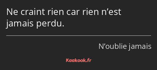 Ne craint rien car rien n’est jamais perdu.