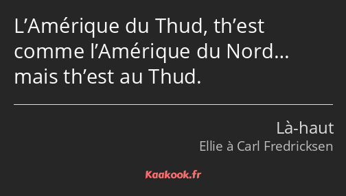 L’Amérique du Thud, th’est comme l’Amérique du Nord… mais th’est au Thud.