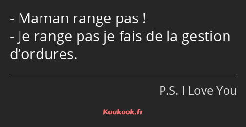 Maman range pas ! Je range pas je fais de la gestion d’ordures.