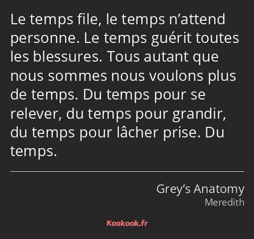 Le temps file, le temps n’attend personne. Le temps guérit toutes les blessures. Tous autant que…