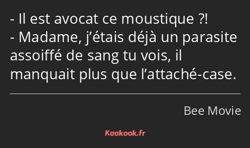 Il est avocat ce moustique ?! Madame, j’étais déjà un parasite assoiffé de sang tu vois, il…