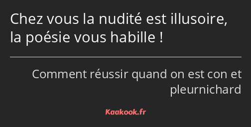 Chez vous la nudité est illusoire, la poésie vous habille !