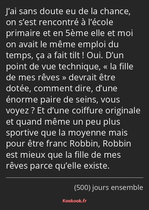 J’ai sans doute eu de la chance, on s’est rencontré à l’école primaire et en 5ème elle et moi on…