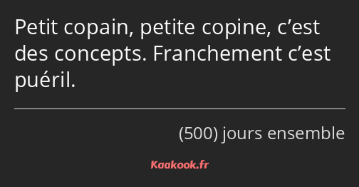 Petit copain, petite copine, c’est des concepts. Franchement c’est puéril.