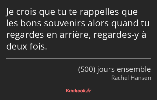 Je crois que tu te rappelles que les bons souvenirs alors quand tu regardes en arrière, regardes-y…