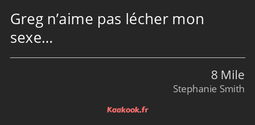 Greg n’aime pas lécher mon sexe…