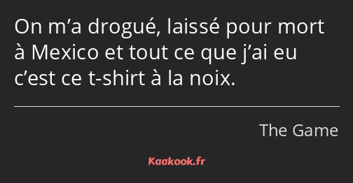 On m’a drogué, laissé pour mort à Mexico et tout ce que j’ai eu c’est ce t-shirt à la noix.