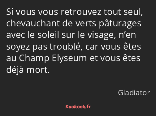 Si vous vous retrouvez tout seul, chevauchant de verts pâturages avec le soleil sur le visage, n’en…