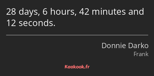 28 days, 6 hours, 42 minutes and 12 seconds.