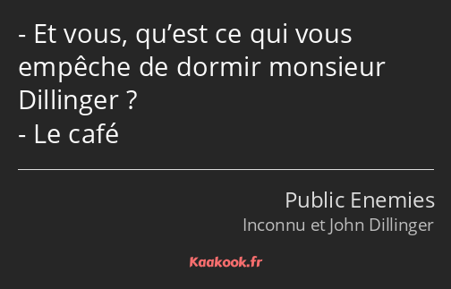 Et vous, qu’est ce qui vous empêche de dormir monsieur Dillinger ? Le café