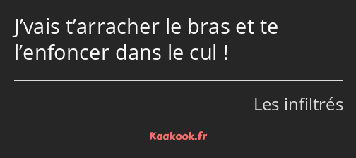 J’vais t’arracher le bras et te l’enfoncer dans le cul !