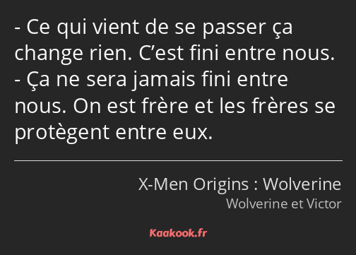 Ce qui vient de se passer ça change rien. C’est fini entre nous. Ça ne sera jamais fini entre nous…